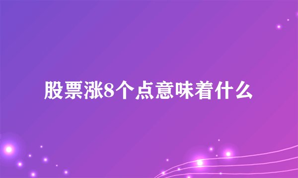 股票涨8个点意味着什么