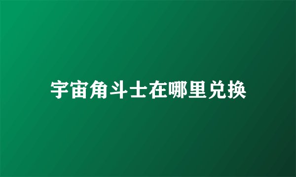 宇宙角斗士在哪里兑换