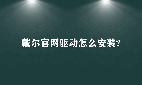 戴尔官网驱动怎么安装?