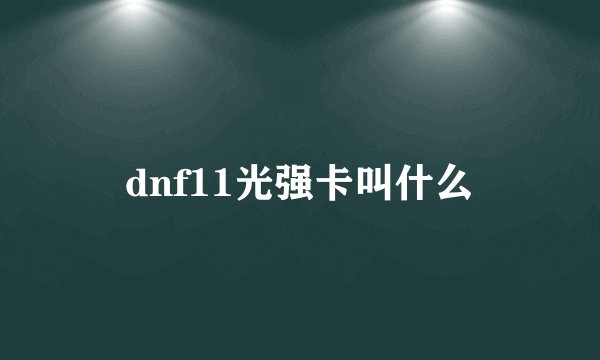 dnf11光强卡叫什么