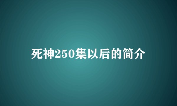 死神250集以后的简介