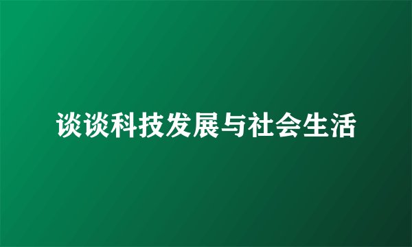 谈谈科技发展与社会生活