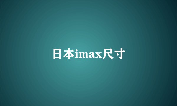 日本imax尺寸