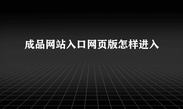 成品网站入口网页版怎样进入
