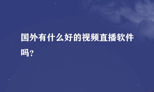 国外有什么好的视频直播软件吗？