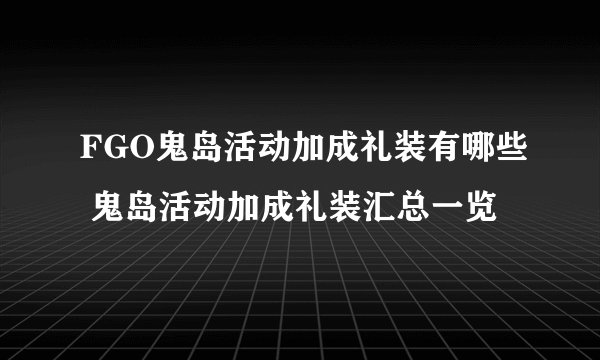FGO鬼岛活动加成礼装有哪些 鬼岛活动加成礼装汇总一览