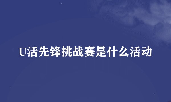 U活先锋挑战赛是什么活动