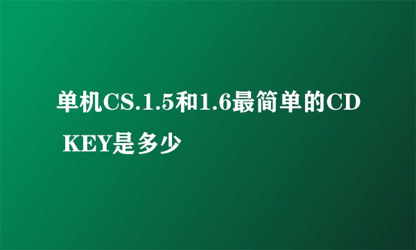 单机CS.1.5和1.6最简单的CD KEY是多少