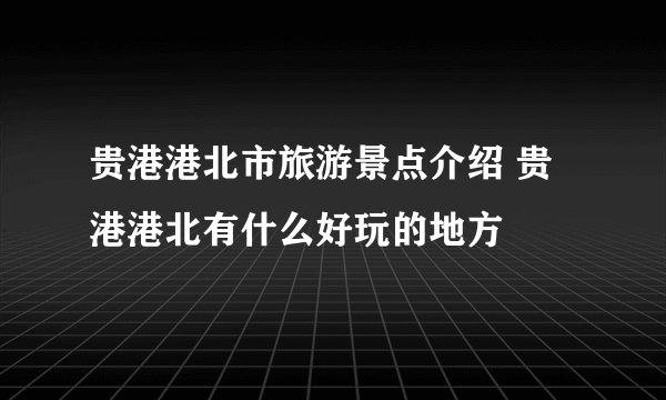 贵港港北市旅游景点介绍 贵港港北有什么好玩的地方