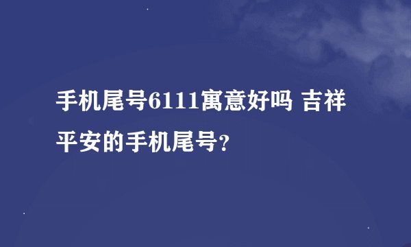手机尾号6111寓意好吗 吉祥平安的手机尾号？