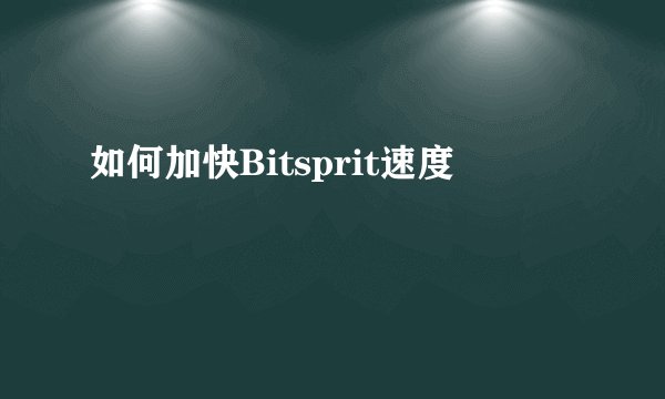 如何加快Bitsprit速度