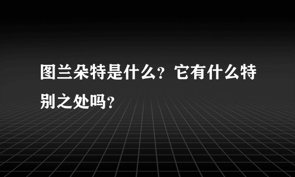 图兰朵特是什么？它有什么特别之处吗？
