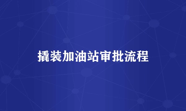 撬装加油站审批流程