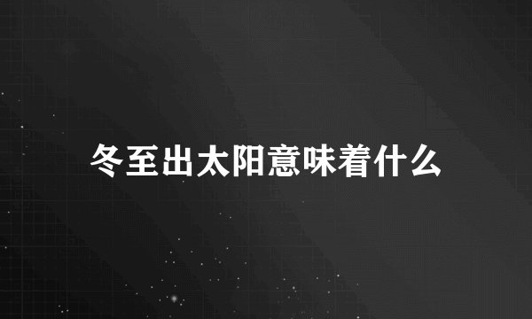冬至出太阳意味着什么