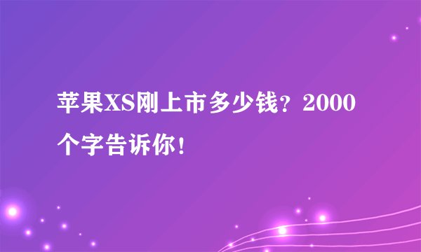 苹果XS刚上市多少钱？2000个字告诉你！