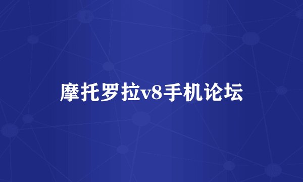 摩托罗拉v8手机论坛