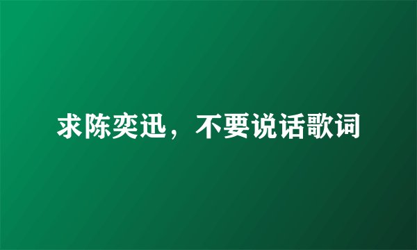 求陈奕迅，不要说话歌词