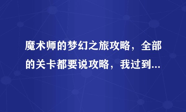 魔术师的梦幻之旅攻略，全部的关卡都要说攻略，我过到猴子那一关了，就不知道怎么过去。