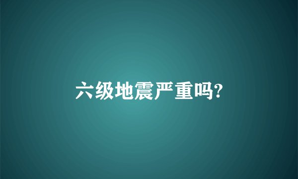 六级地震严重吗?