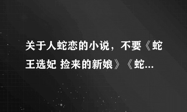 关于人蛇恋的小说，不要《蛇王选妃 捡来的新娘》《蛇王惹不得》《蛇王请大大爬开》《蛇王难伺候》