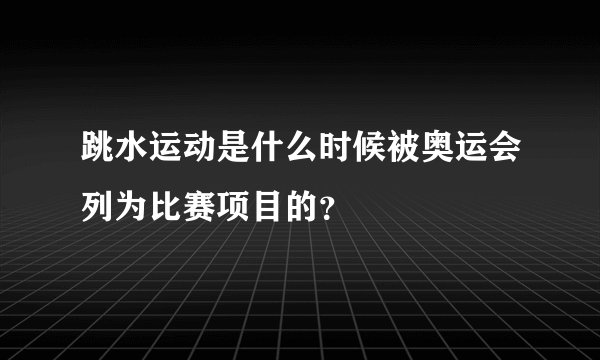 跳水运动是什么时候被奥运会列为比赛项目的？