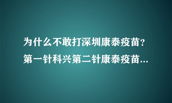 为什么不敢打深圳康泰疫苗？第一针科兴第二针康泰疫苗可以混打吗？-今日头条