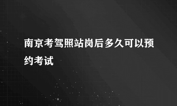 南京考驾照站岗后多久可以预约考试