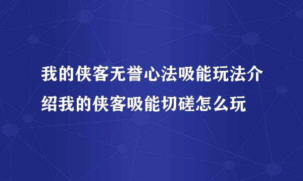 我的侠客无誉心法吸能玩法介绍我的侠客吸能切磋怎么玩