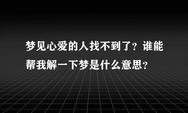 梦见心爱的人找不到了？谁能帮我解一下梦是什么意思？