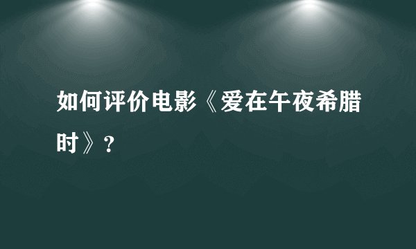 如何评价电影《爱在午夜希腊时》？