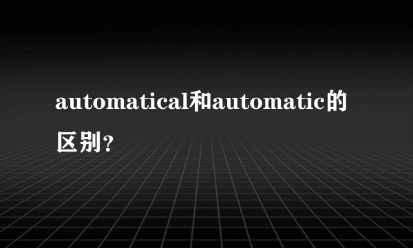 automatical和automatic的区别？