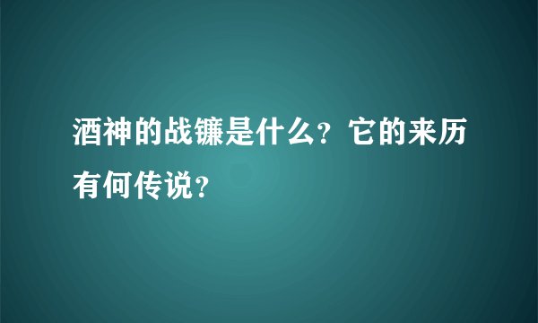 酒神的战镰是什么？它的来历有何传说？
