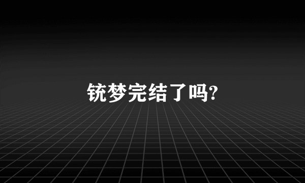 铳梦完结了吗?