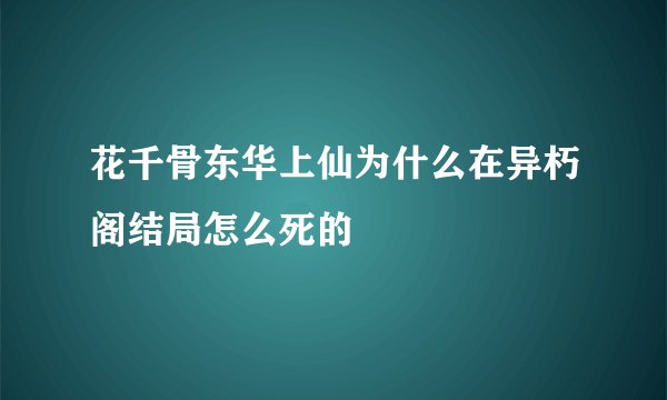 花千骨东华上仙为什么在异朽阁结局怎么死的