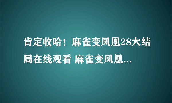 肯定收哈！麻雀变凤凰28大结局在线观看 麻雀变凤凰泰剧国语版全集16 17 18 19 20 21集迅雷下载