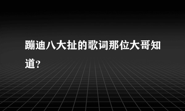 蹦迪八大扯的歌词那位大哥知道？