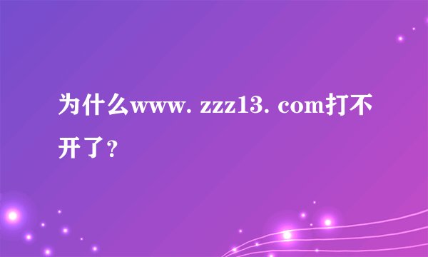 为什么www. zzz13. com打不开了？