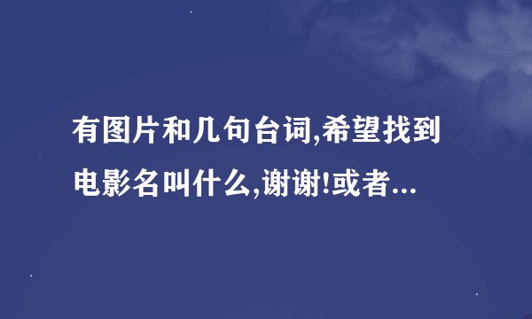 有图片和几句台词,希望找到电影名叫什么,谢谢!或者知道这两个主角叫什么也可以啊，