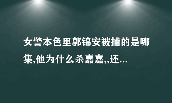 女警本色里郭锦安被捕的是哪集,他为什么杀嘉嘉,,还有荣兆佳犯罪后,是如何被查出来的,,,,结果如何,,,