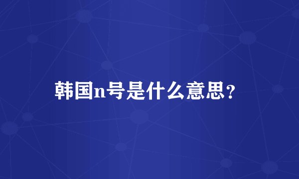 韩国n号是什么意思？