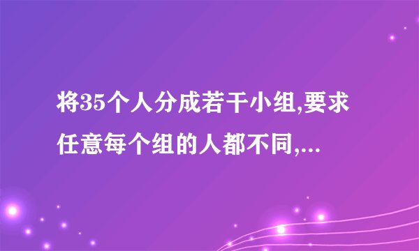 将35个人分成若干小组,要求任意每个组的人都不同,则最多可以分成多少组??要数字算式