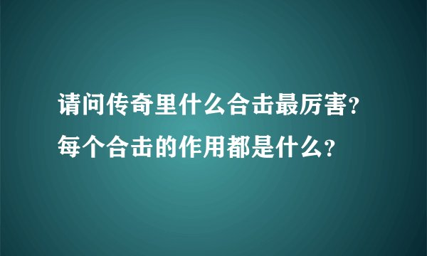 请问传奇里什么合击最厉害？每个合击的作用都是什么？