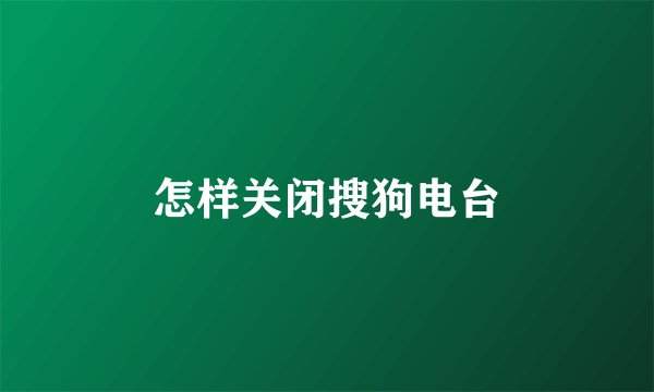 怎样关闭搜狗电台
