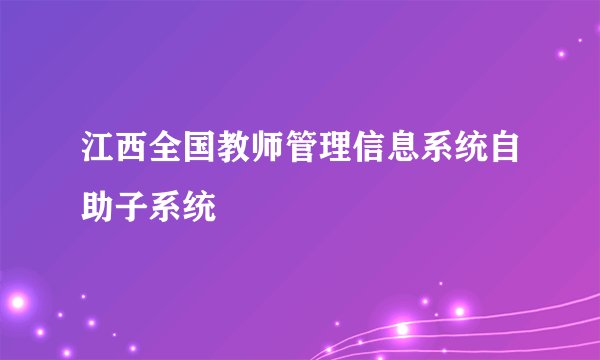 江西全国教师管理信息系统自助子系统