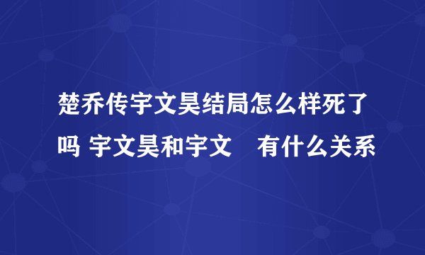楚乔传宇文昊结局怎么样死了吗 宇文昊和宇文玥有什么关系