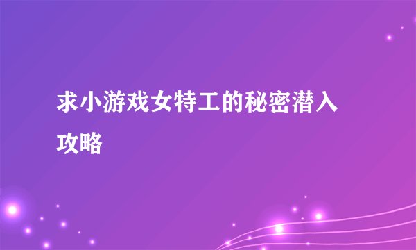 求小游戏女特工的秘密潜入 攻略