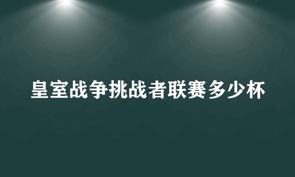 皇室战争挑战者联赛多少杯