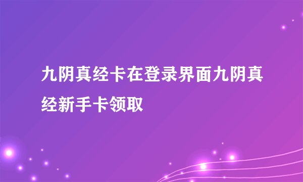 九阴真经卡在登录界面九阴真经新手卡领取
