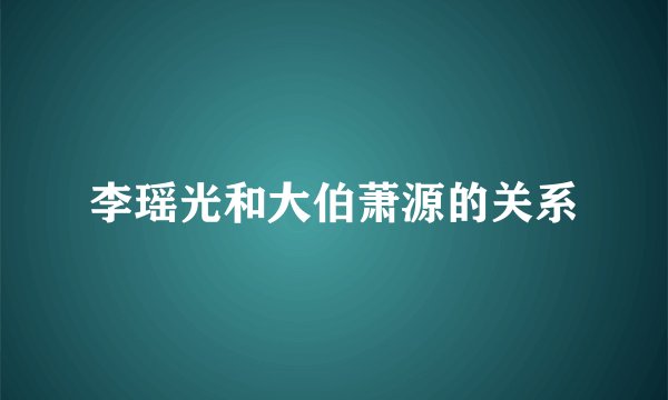 李瑶光和大伯萧源的关系