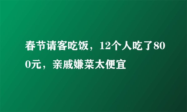 春节请客吃饭，12个人吃了800元，亲戚嫌菜太便宜